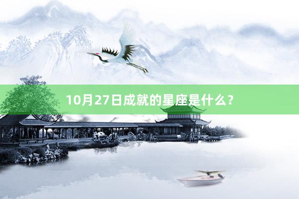 10月27日成就的星座是什么？