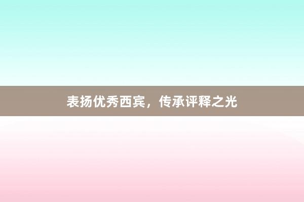表扬优秀西宾,传承评释之光