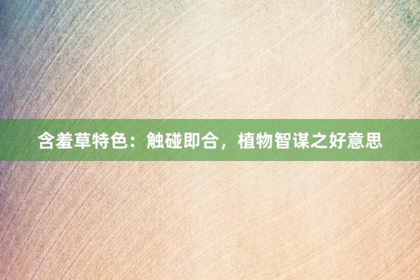 含羞草特色：触碰即合，植物智谋之好意思