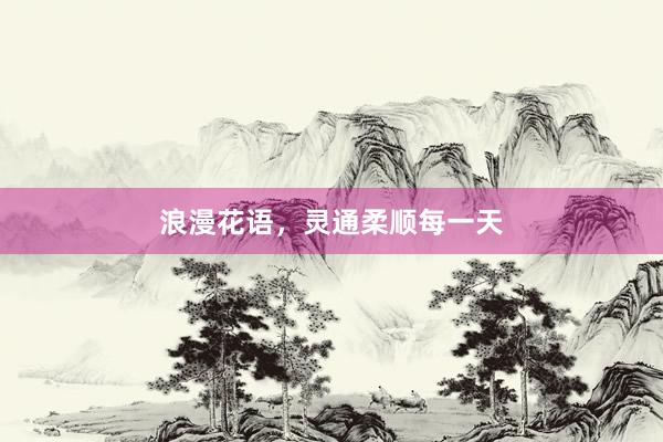 浪漫花语，灵通柔顺每一天