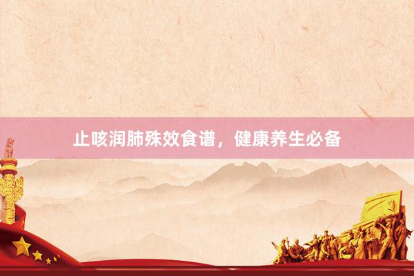 止咳润肺殊效食谱,健康养生必备